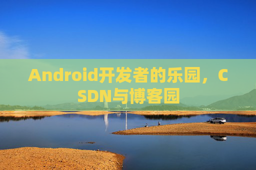 Android开发者的乐园，CSDN与博客园